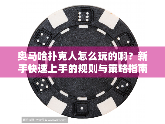 奥马哈扑克人怎么玩的啊？新手快速上手的规则与策略指南