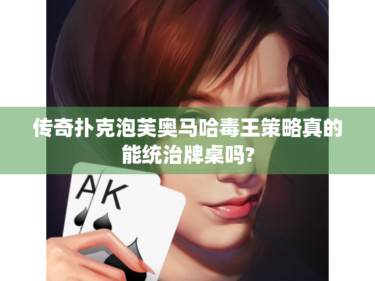 传奇扑克泡芙奥马哈毒王策略真的能统治牌桌吗?