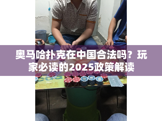 奥马哈扑克在中国合法吗?玩家必读的2025政策解读 奥马哈扑克在中国合法吗?玩家必读的2025政策解读