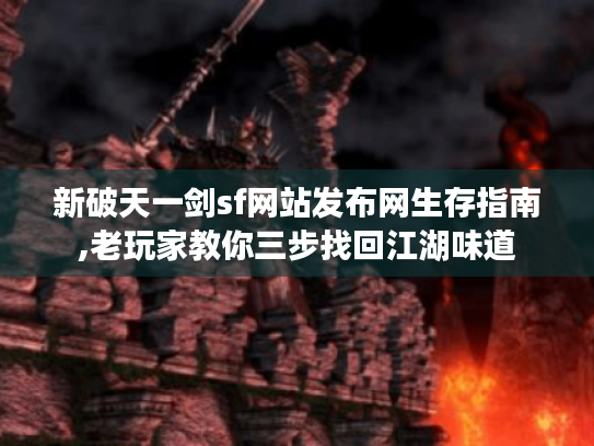 新破天一剑sf网站发布网生存指南,老玩家教你三步找回江湖味道