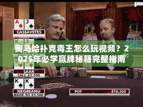 奥马哈扑克毒王怎么玩视频?2025年必学赢牌秘籍完整指南 奥马哈扑克毒王怎么玩视频?2025年必学赢牌秘籍完整指南