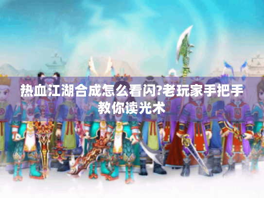 热血江湖合成怎么看闪?老玩家手把手教你读光术