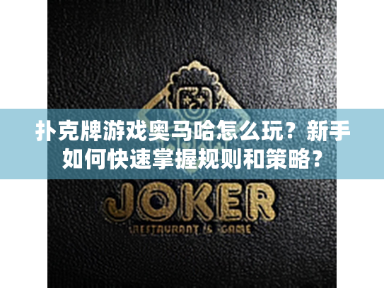 扑克牌游戏奥马哈怎么玩?新手如何快速掌握规则和策略? 扑克牌游戏奥马哈怎么玩?新手如何快速掌握规则和策略?