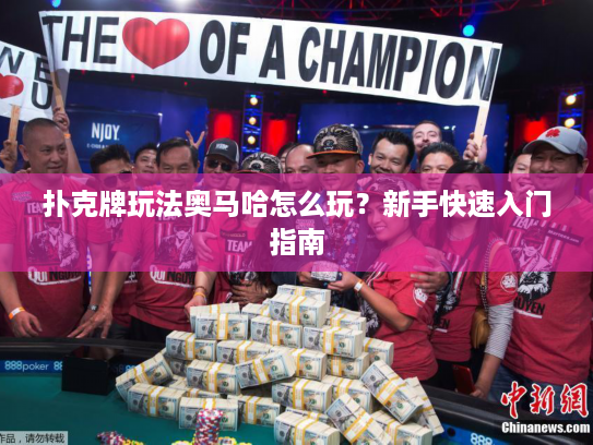 扑克牌玩法奥马哈怎么玩？新手快速入门指南