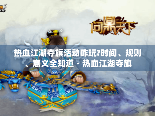 热血江湖夺旗活动咋玩?时间、规则、意义全知道 - 热血江湖夺旗