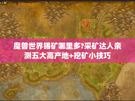 魔兽世界锡矿哪里多?采矿达人亲测五大高产地+挖矿小技巧