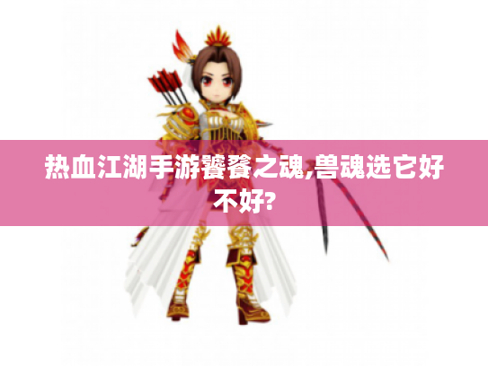 热血江湖手游饕餮之魂,兽魂选它好不好?