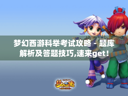 梦幻西游科举考试攻略 - 题库解析及答题技巧,速来get！