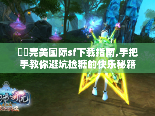 ✍️完美国际sf下载指南,手把手教你避坑捡糖的快乐秘籍