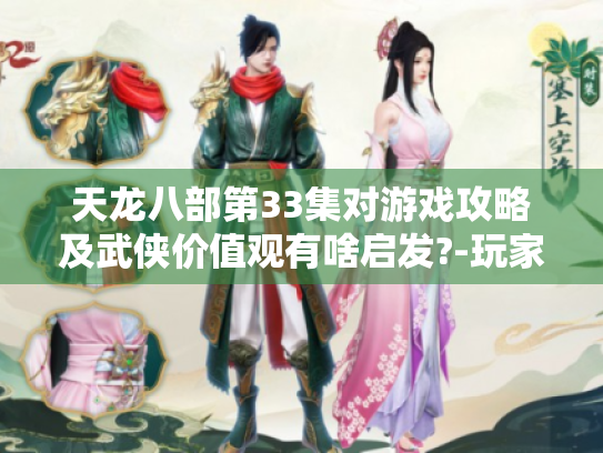 天龙八部第33集对游戏攻略及武侠价值观有啥启发?-玩家必看