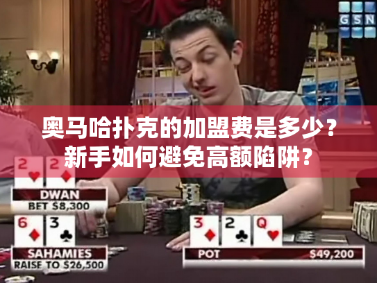 奥马哈扑克的加盟费是多少?新手如何避免高额陷阱? 奥马哈扑克的加盟费是多少?新手如何避免高额陷阱?