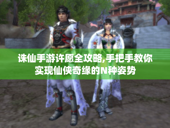 诛仙手游许愿全攻略,手把手教你实现仙侠奇缘的N种姿势