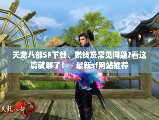 天龙八部SF下载、赚钱及常见问题?看这篇就够了！ - 最新sf网站推荐