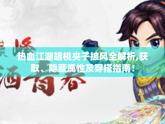 热血江湖胡桃夹子披风全解析,获取、隐藏属性及穿搭指南！