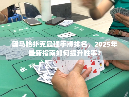 奥马哈扑克最强手牌排名,2025年最新指南如何提升胜率? 奥马哈扑克最强手牌排名,2025年最新指南如何提升胜率?