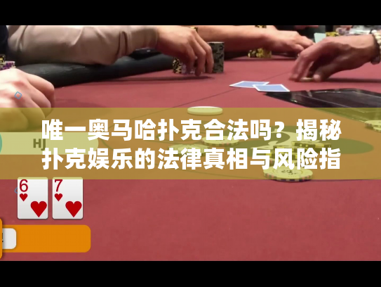 唯一奥马哈扑克合法吗？揭秘扑克娱乐的法律真相与风险指南
