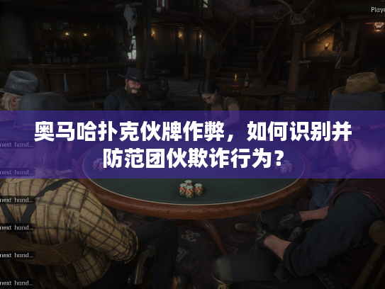 奥马哈扑克伙牌作弊，如何识别并防范团伙欺诈行为？