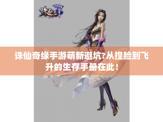 诛仙奇缘手游萌新避坑?从捏脸到飞升的生存手册在此！