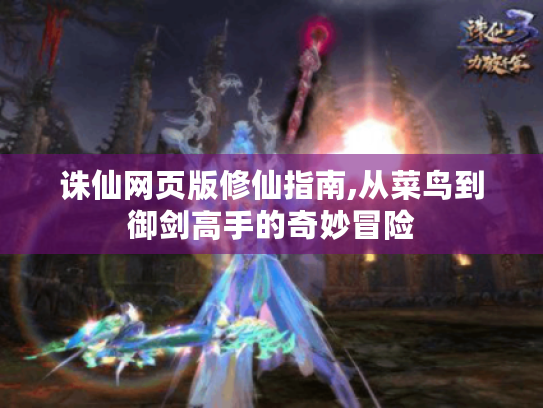 诛仙网页版修仙指南,从菜鸟到御剑高手的奇妙冒险