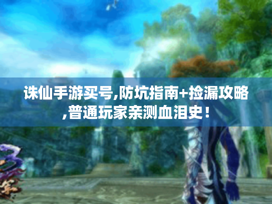 诛仙手游买号,防坑指南+捡漏攻略,普通玩家亲测血泪史！