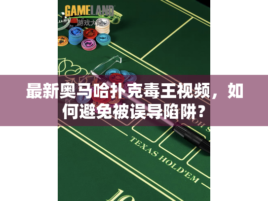 最新奥马哈扑克毒王视频，如何避免被误导陷阱？