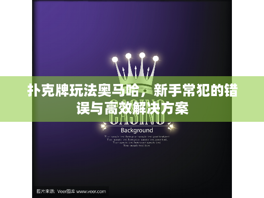 扑克牌玩法奥马哈,新手常犯的错误与高效解决方案 扑克牌玩法奥马哈,新手常犯的错误与高效解决方案