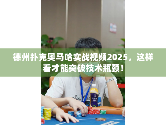 德州扑克奥马哈实战视频2025，这样看才能突破技术瓶颈！