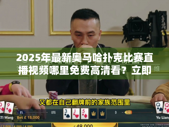2025年最新奥马哈扑克比赛直播视频哪里免费高清看?立即订阅! 2025年最新奥马哈扑克比赛直播视频哪里免费高清看?立即订阅!