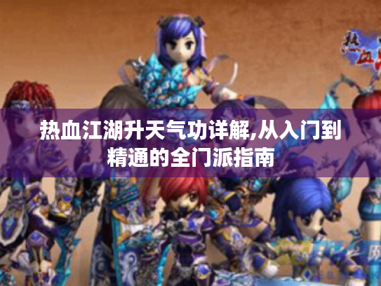 热血江湖升天气功详解,从入门到精通的全门派指南