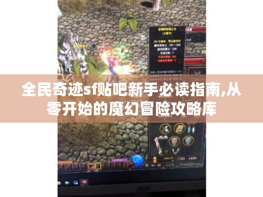 全民奇迹sf贴吧新手必读指南,从零开始的魔幻冒险攻略库