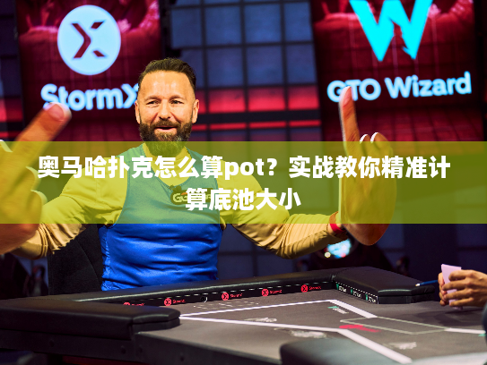 奥马哈扑克怎么算pot？实战教你精准计算底池大小