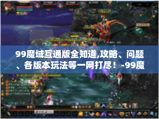99魔域互通版全知道,攻略、问题、各版本玩法等一网打尽！-99魔域互通版官网