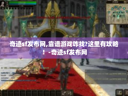 奇迹sf发布网,靠谱游戏咋找?这里有攻略！-奇迹sf发布网