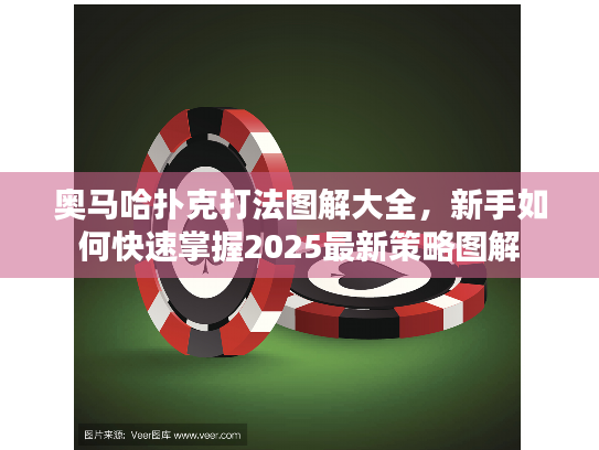奥马哈扑克打法图解大全，新手如何快速掌握2025最新策略图解
