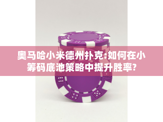 奥马哈小米德州扑克:如何在小筹码底池策略中提升胜率?
