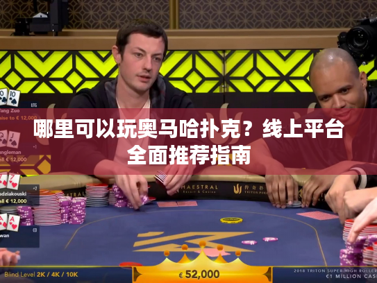 哪里可以玩奥马哈扑克？线上平台全面推荐指南