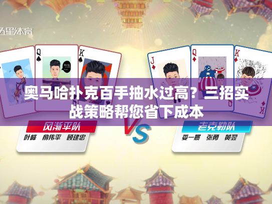 奥马哈扑克百手抽水过高？三招实战策略帮您省下成本