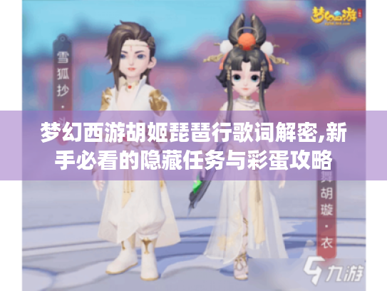 梦幻西游胡姬琵琶行歌词解密,新手必看的隐藏任务与彩蛋攻略 梦幻西游胡姬琵琶行歌词解密,新手必看的隐藏任务与彩蛋攻略