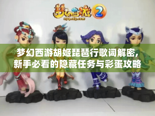 梦幻西游胡姬琵琶行歌词解密,新手必看的隐藏任务与彩蛋攻略 梦幻西游胡姬琵琶行歌词解密,新手必看的隐藏任务与彩蛋攻略