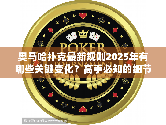 奥马哈扑克最新规则2025年有哪些关键变化？高手必知的细节与策略调整
