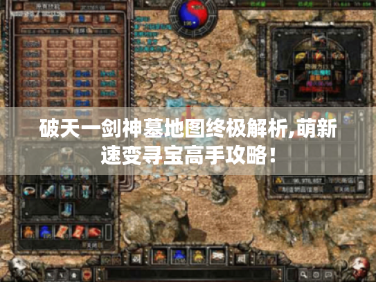 破天一剑神墓地图终极解析,萌新速变寻宝高手攻略！