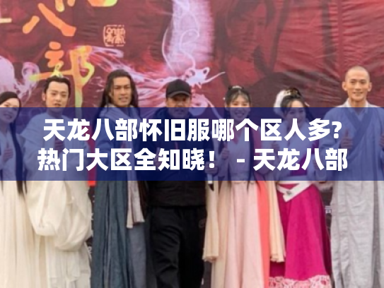 天龙八部怀旧服哪个区人多?热门大区全知晓！ - 天龙八部怀旧服