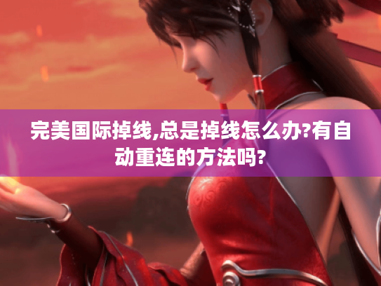 完美国际掉线,总是掉线怎么办?有自动重连的方法吗?