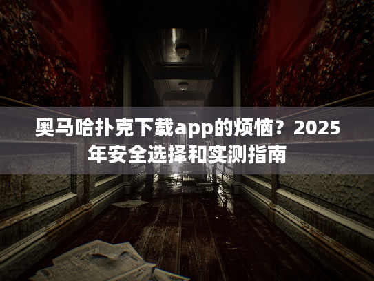 奥马哈扑克下载app的烦恼？2025年安全选择和实测指南