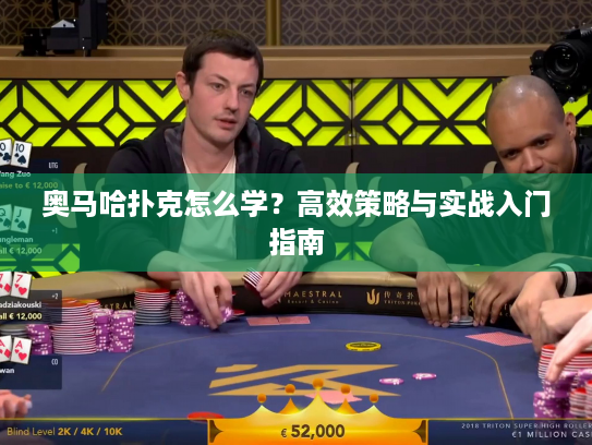 奥马哈扑克怎么学？高效策略与实战入门指南
