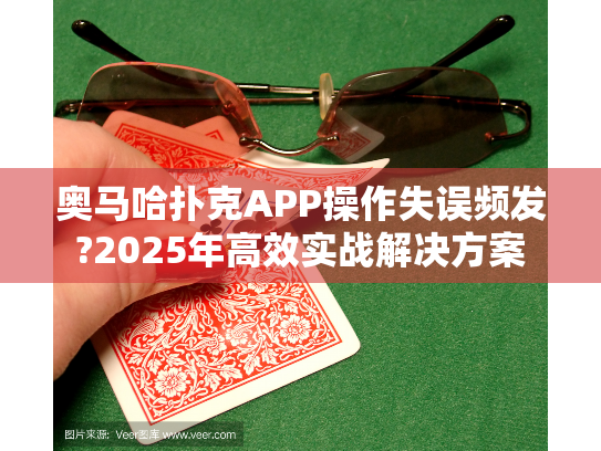 奥马哈扑克APP操作失误频发?2025年高效实战解决方案 奥马哈扑克APP操作失误频发?2025年高效实战解决方案