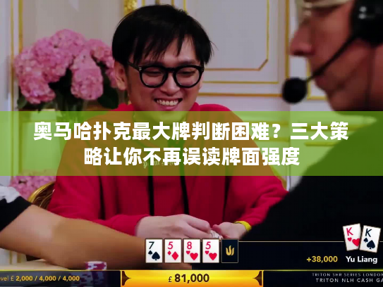 奥马哈扑克最大牌判断困难？三大策略让你不再误读牌面强度