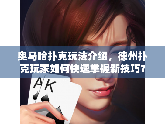 奥马哈扑克玩法介绍，德州扑克玩家如何快速掌握新技巧？