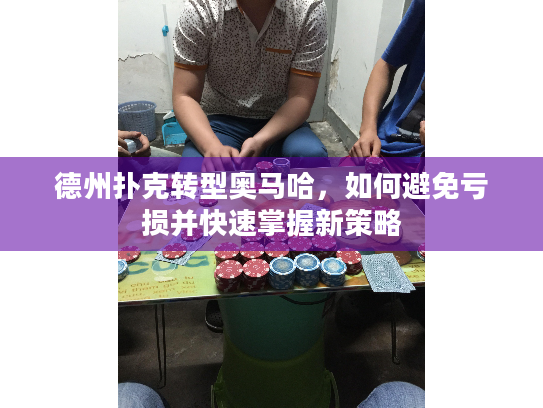 德州扑克转型奥马哈,如何避免亏损并快速掌握新策略 德州扑克转型奥马哈,如何避免亏损并快速掌握新策略