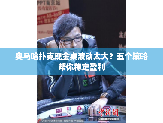 奥马哈扑克现金桌波动太大？五个策略帮你稳定盈利